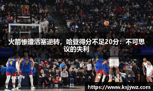 火箭惨遭活塞逆转，哈登得分不足20分：不可思议的失利