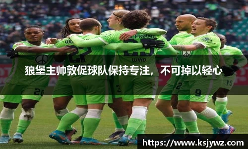 狼堡主帅敦促球队保持专注，不可掉以轻心