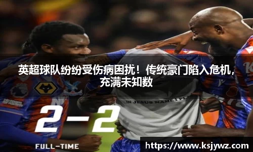 英超球队纷纷受伤病困扰！传统豪门陷入危机，充满未知数