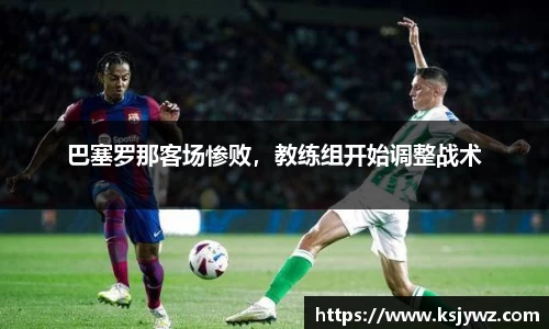 巴塞罗那客场惨败，教练组开始调整战术