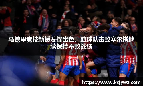 马德里竞技新援发挥出色，助球队击败塞尔塔继续保持不败战绩