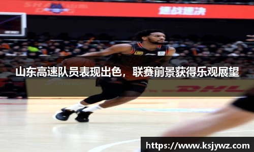 山东高速队员表现出色，联赛前景获得乐观展望