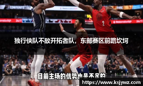 独行侠队不敌开拓者队，东部赛区前路坎坷