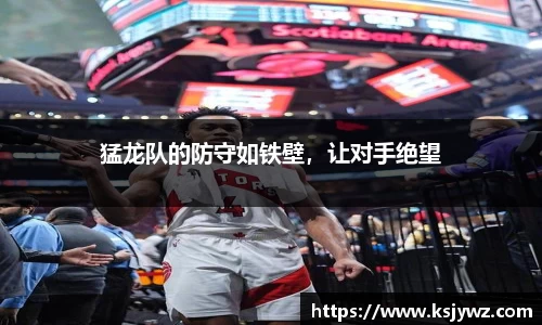 猛龙队的防守如铁壁，让对手绝望