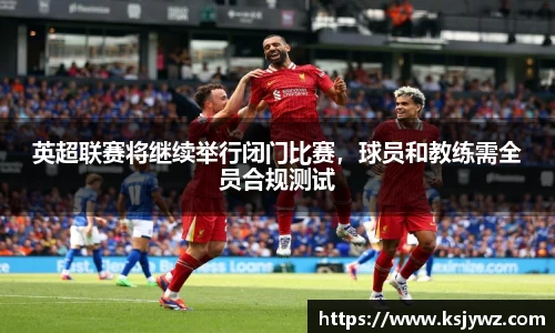 英超联赛将继续举行闭门比赛，球员和教练需全员合规测试