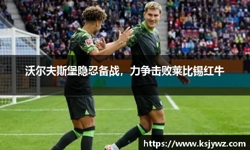 沃尔夫斯堡隐忍备战，力争击败莱比锡红牛