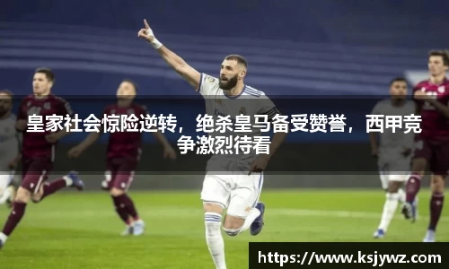 皇家社会惊险逆转，绝杀皇马备受赞誉，西甲竞争激烈待看