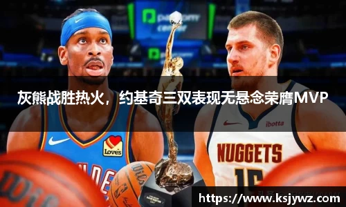 灰熊战胜热火，约基奇三双表现无悬念荣膺MVP