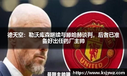 德天空：勒沃库森继续与滕哈赫谈判，后者已准备好出任药厂主帅
