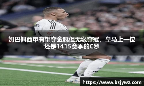 姆巴佩西甲有望夺金靴但无缘夺冠，皇马上一位还是1415赛季的C罗