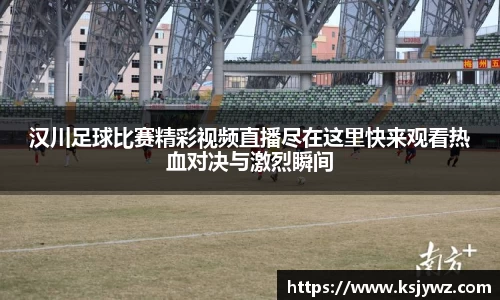 汉川足球比赛精彩视频直播尽在这里快来观看热血对决与激烈瞬间