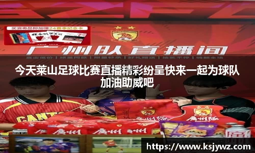 今天莱山足球比赛直播精彩纷呈快来一起为球队加油助威吧