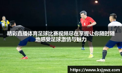 精彩直播体育足球比赛视频尽在掌握让你随时随地感受足球激情与魅力