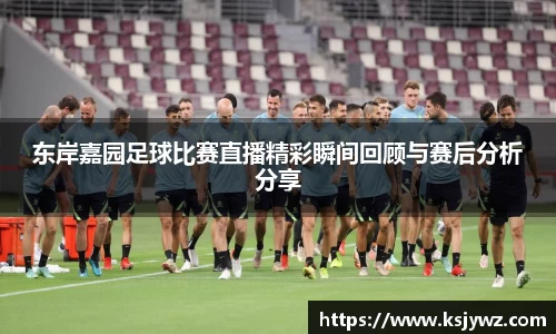 东岸嘉园足球比赛直播精彩瞬间回顾与赛后分析分享