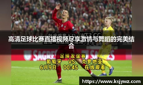 高清足球比赛直播视频尽享激情与舞蹈的完美结合
