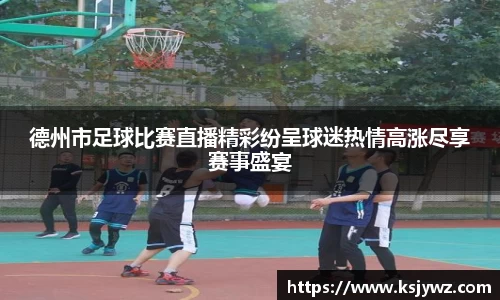 德州市足球比赛直播精彩纷呈球迷热情高涨尽享赛事盛宴