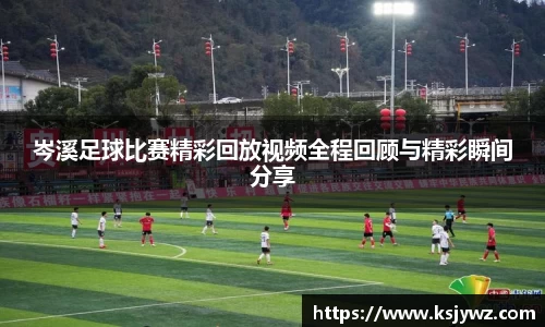 岑溪足球比赛精彩回放视频全程回顾与精彩瞬间分享