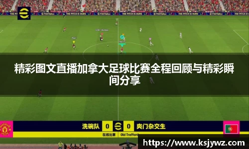 精彩图文直播加拿大足球比赛全程回顾与精彩瞬间分享