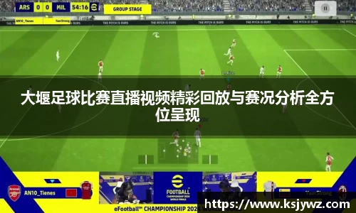 大堰足球比赛直播视频精彩回放与赛况分析全方位呈现