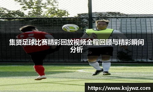 集贤足球比赛精彩回放视频全程回顾与精彩瞬间分析