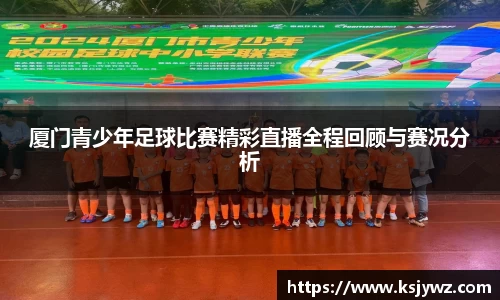 厦门青少年足球比赛精彩直播全程回顾与赛况分析