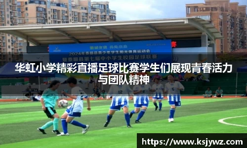 华虹小学精彩直播足球比赛学生们展现青春活力与团队精神