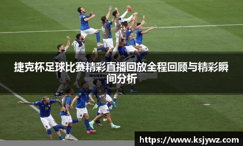 捷克杯足球比赛精彩直播回放全程回顾与精彩瞬间分析