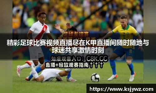 精彩足球比赛视频直播尽在K甲直播间随时随地与球迷共享激情时刻