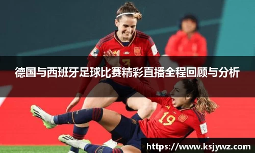 德国与西班牙足球比赛精彩直播全程回顾与分析
