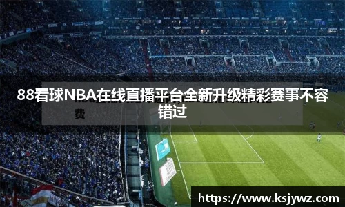 88看球NBA在线直播平台全新升级精彩赛事不容错过