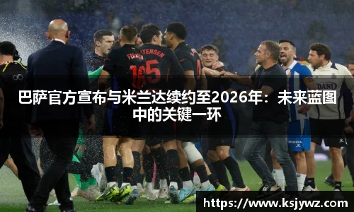 巴萨官方宣布与米兰达续约至2026年：未来蓝图中的关键一环