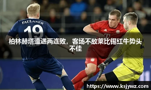 柏林赫塔遭遇两连败，客场不敌莱比锡红牛势头不佳