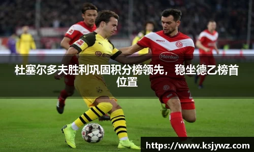 杜塞尔多夫胜利巩固积分榜领先，稳坐德乙榜首位置