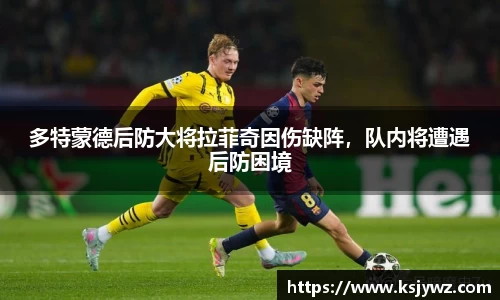 多特蒙德后防大将拉菲奇因伤缺阵，队内将遭遇后防困境