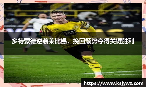 多特蒙德逆袭莱比锡，挽回颓势夺得关键胜利