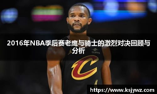 2016年NBA季后赛老鹰与骑士的激烈对决回顾与分析