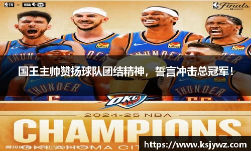 国王主帅赞扬球队团结精神，誓言冲击总冠军！