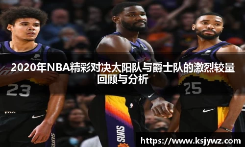 2020年NBA精彩对决太阳队与爵士队的激烈较量回顾与分析