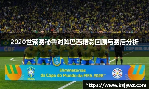 2020世预赛秘鲁对阵巴西精彩回顾与赛后分析