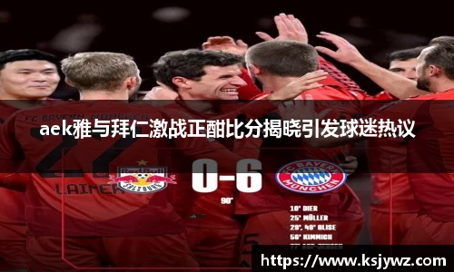 aek雅与拜仁激战正酣比分揭晓引发球迷热议