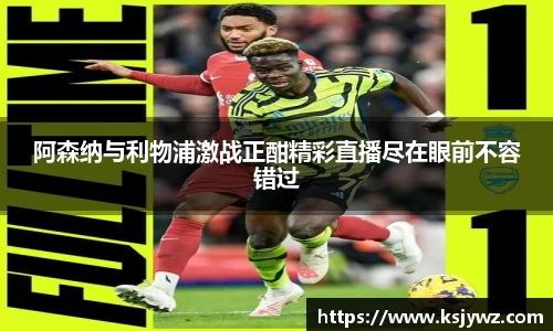阿森纳与利物浦激战正酣精彩直播尽在眼前不容错过