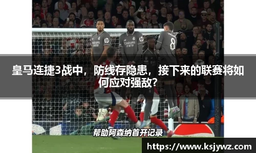 皇马连捷3战中，防线存隐患，接下来的联赛将如何应对强敌？