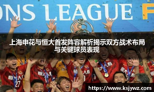 上海申花与恒大首发阵容解析揭示双方战术布局与关键球员表现