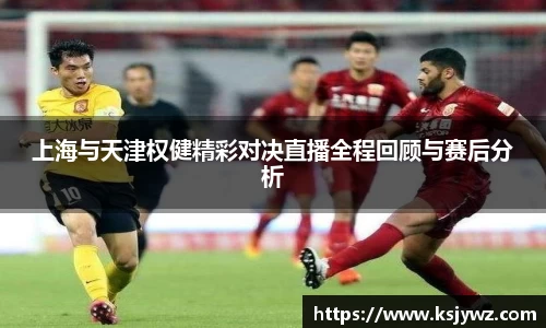 上海与天津权健精彩对决直播全程回顾与赛后分析
