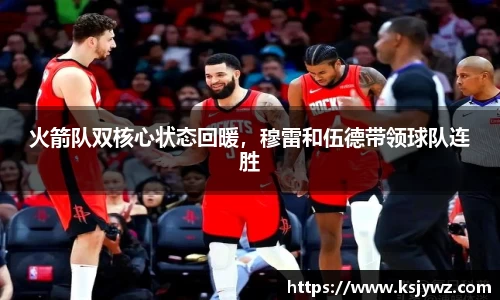 火箭队双核心状态回暖，穆雷和伍德带领球队连胜