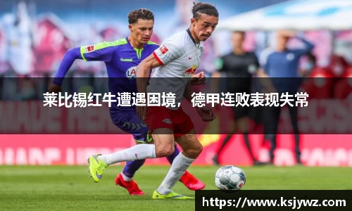 莱比锡红牛遭遇困境，德甲连败表现失常